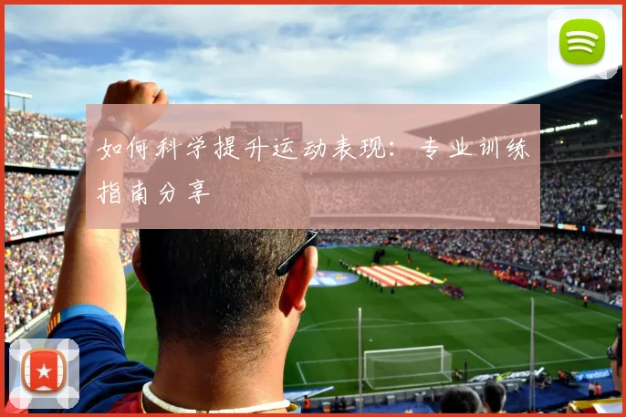 如何科学提升运动表现：专业训练指南分享