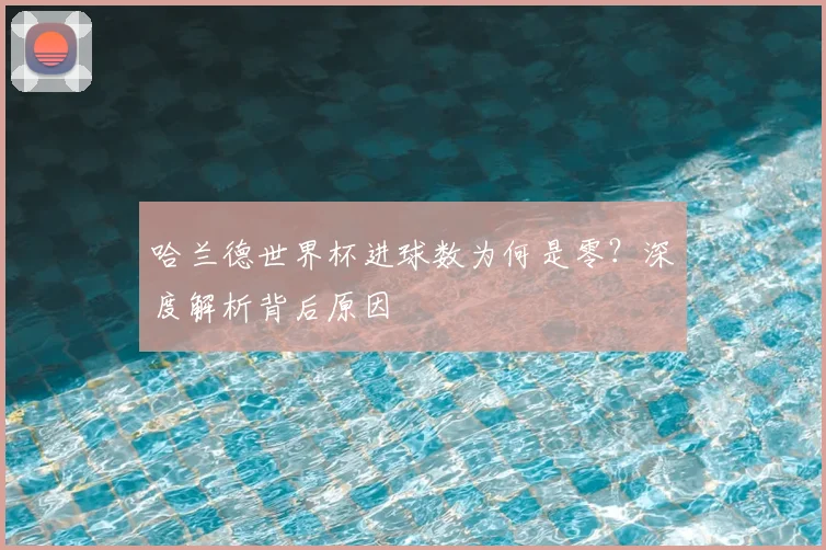 哈兰德世界杯进球数为何是零?深度解析背后原因