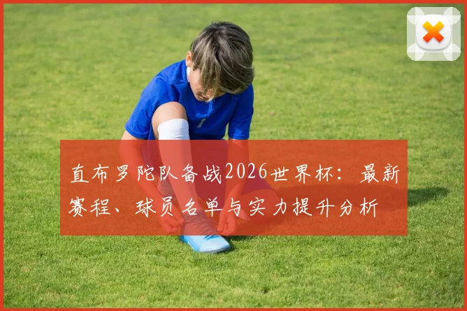 直布罗陀队备战2026世界杯:最新赛程、球员名单与实力提升分析