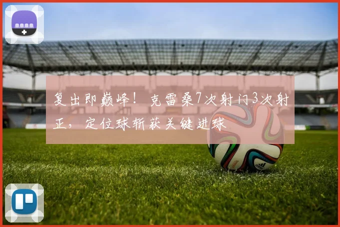 复出即巅峰!克雷桑7次射门3次射正,定位球斩获关键进球