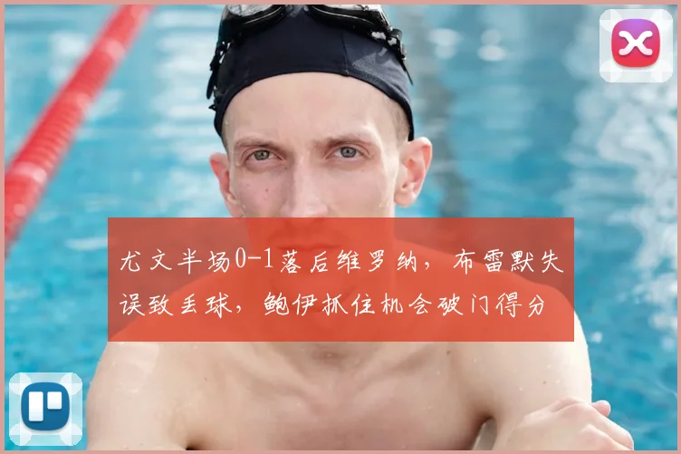 尤文半场0-1落后维罗纳,布雷默失误致丢球,鲍伊抓住机会破门得分