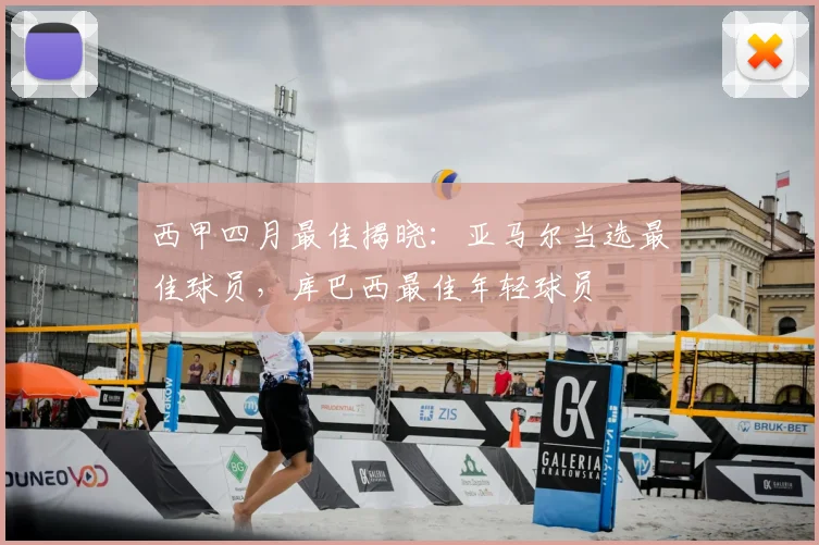西甲四月最佳揭晓:亚马尔当选最佳球员,库巴西最佳年轻球员