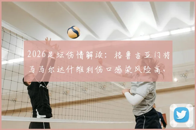 2026足坛伤情解读:格鲁吉亚门将马马尔达什维利伤口感染风险高,预计伤缺2-3周,对瓦伦西亚影响几何?